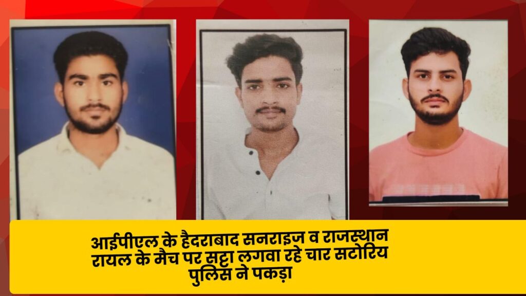 आईपीएल के हैदराबाद सनराइज व राजस्थान रायल के मैच पर सट्टा लगवा रहे चार सटोरिय पुलिस ने पकड़ा