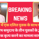 ग्वालियर में एक दलित युवक के साथ एक जाति विशेष समुदाय के तीन युवकों के द्वारा अप्राकृतिक कृत्य करने का मामला सामने आया