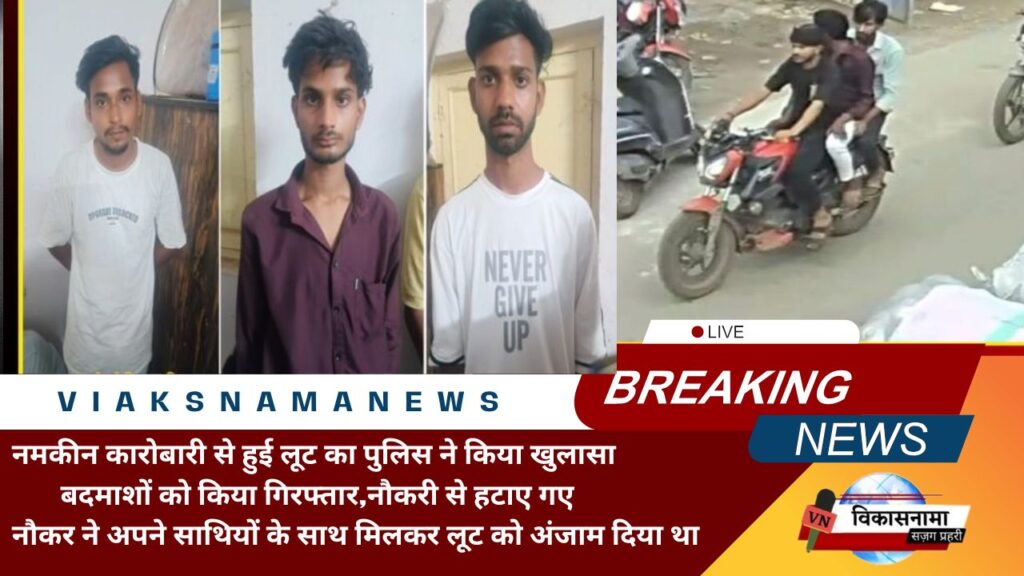 नमकीन कारोबारी से हुई लूट का पुलिस ने किया खुलासा ,तीन बदमाशों को किया गिरफ्तार,नौकरी से हटाए गए नौकर ने अपने  साथियों के साथ मिलकर लूट को अंजाम दिया था